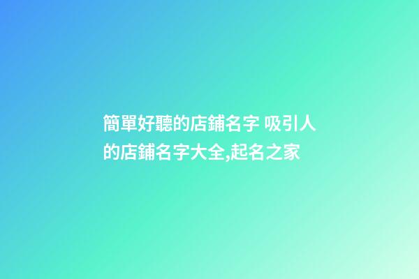 簡單好聽的店鋪名字 吸引人的店鋪名字大全,起名之家-第1張-店鋪起名-玄機派
